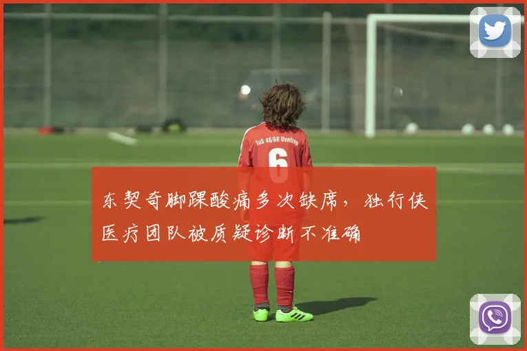 东契奇脚踝酸痛多次缺席，独行侠医疗团队被质疑诊断不准确