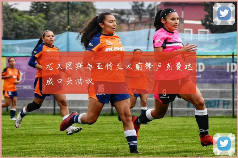 尤文图斯与亚特兰大前锋卢克曼达成口头协议