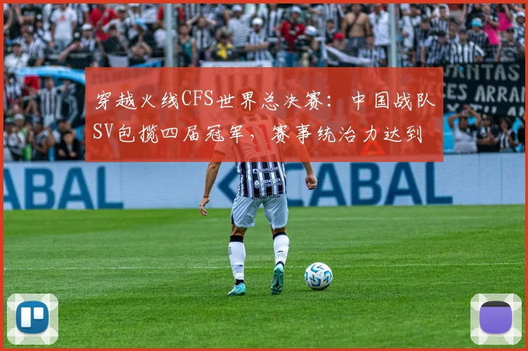 穿越火线CFS世界总决赛：中国战队SV包揽四届冠军，赛事统治力达到巅峰